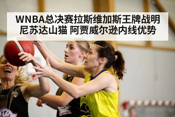 WNBA总决赛拉斯维加斯王牌战明尼苏达山猫 阿贾威尔逊内线优势