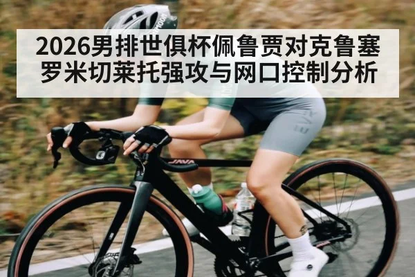 2026男排世俱杯佩鲁贾对克鲁塞罗米切莱托强攻与网口控制分析