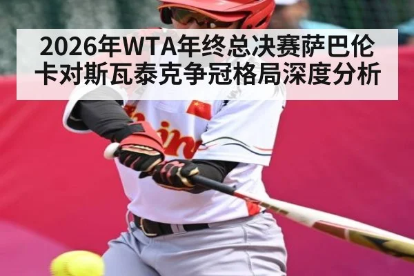 2026年WTA年终总决赛萨巴伦卡对斯瓦泰克争冠格局深度分析